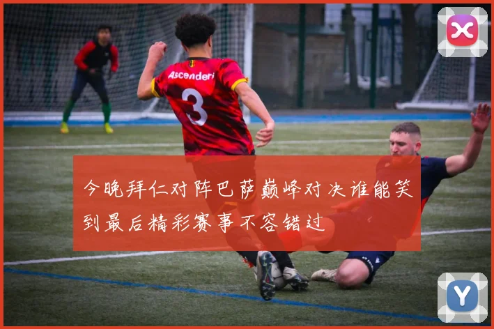 今晚拜仁对阵巴萨巅峰对决谁能笑到最后精彩赛事不容错过